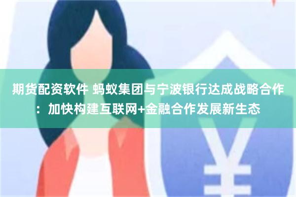 期货配资软件 蚂蚁集团与宁波银行达成战略合作：加快构建互联网+金融合作发展新生态