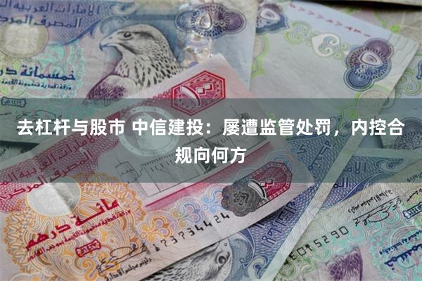 去杠杆与股市 中信建投：屡遭监管处罚，内控合规向何方