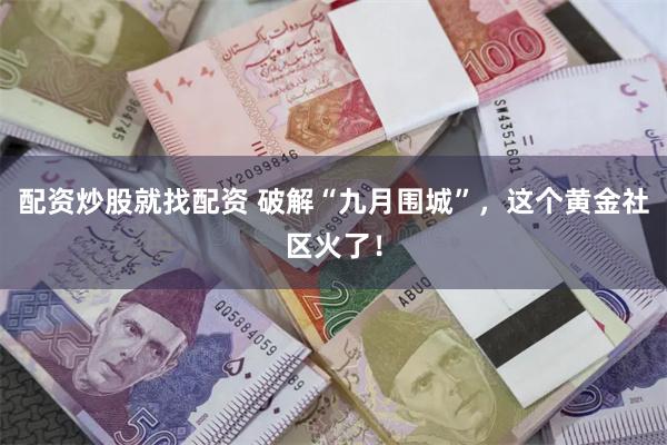 配资炒股就找配资 破解“九月围城”，这个黄金社区火了！