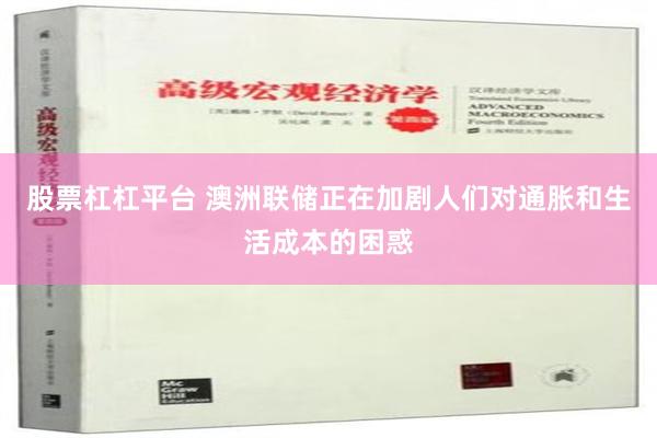 股票杠杠平台 澳洲联储正在加剧人们对通胀和生活成本的困惑
