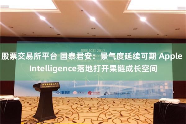 股票交易所平台 国泰君安：景气度延续可期 Apple Intelligence落地打开果链成长空间