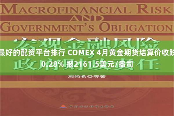 最好的配资平台排行 COMEX 4月黄金期货结算价收跌0.28% 报2161.5美元/盎司