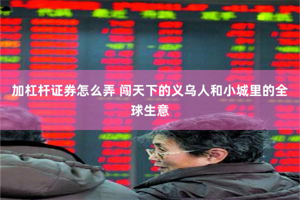 加杠杆证券怎么弄 闯天下的义乌人和小城里的全球生意