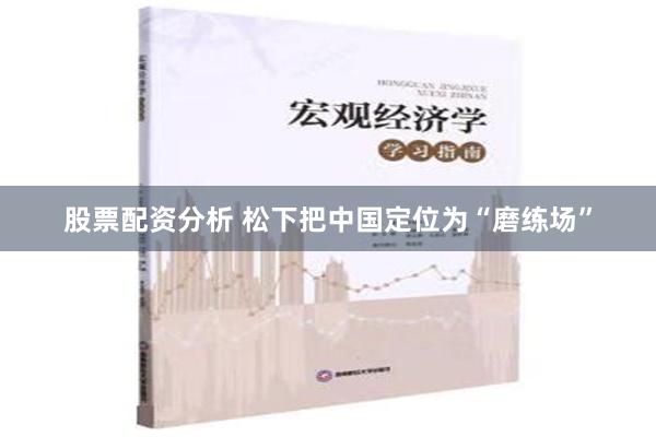 股票配资分析 松下把中国定位为“磨练场”