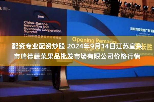 配资专业配资炒股 2024年9月14日江苏宜兴市瑞德蔬菜果品批发市场有限公司价格行情