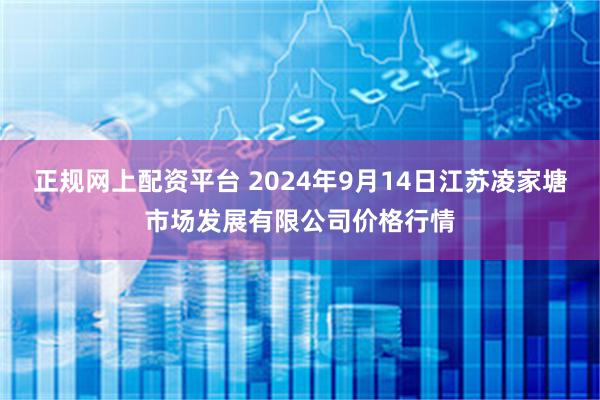 正规网上配资平台 2024年9月14日江苏凌家塘市场发展有限公司价格行情