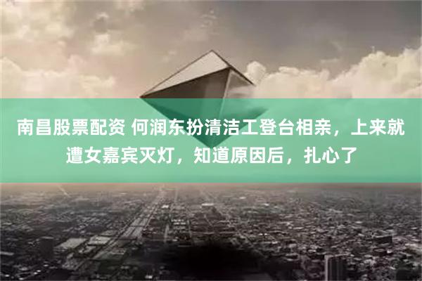 南昌股票配资 何润东扮清洁工登台相亲，上来就遭女嘉宾灭灯，知道原因后，扎心了