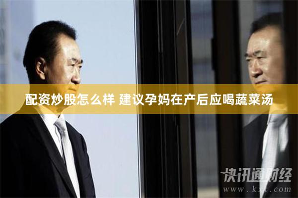 配资炒股怎么样 建议孕妈在产后应喝蔬菜汤
