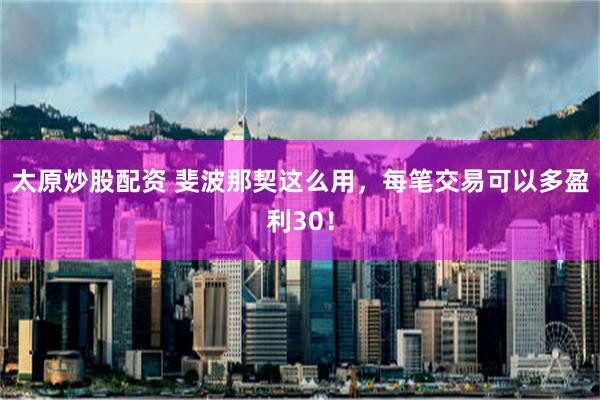 太原炒股配资 斐波那契这么用，每笔交易可以多盈利30！