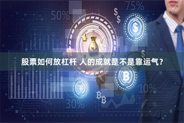 股票如何放杠杆 人的成就是不是靠运气？