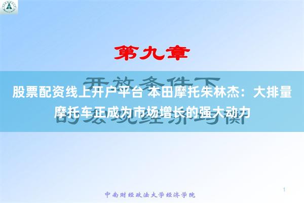 股票配资线上开户平台 本田摩托朱林杰：大排量摩托车正成为市场增长的强大动力