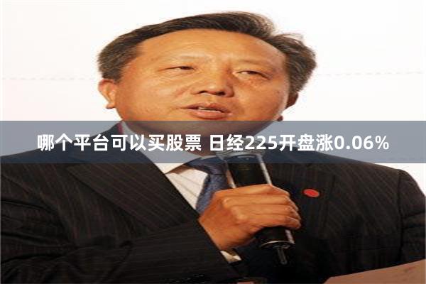 哪个平台可以买股票 日经225开盘涨0.06%
