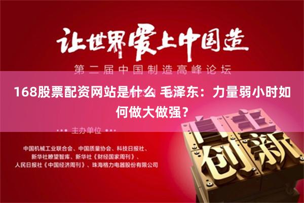 168股票配资网站是什么 毛泽东：力量弱小时如何做大做强？