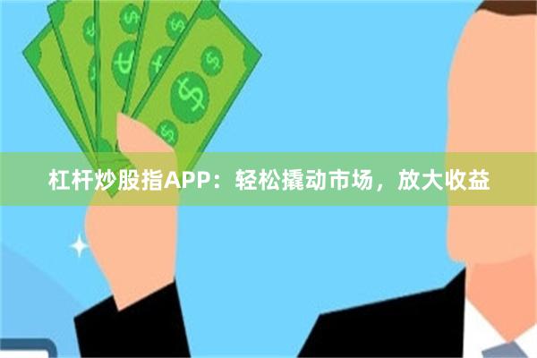 杠杆炒股指APP：轻松撬动市场，放大收益