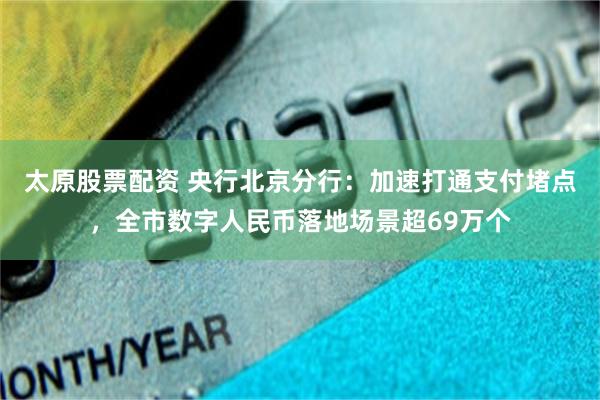 太原股票配资 央行北京分行：加速打通支付堵点，全市数字人民币落地场景超69万个