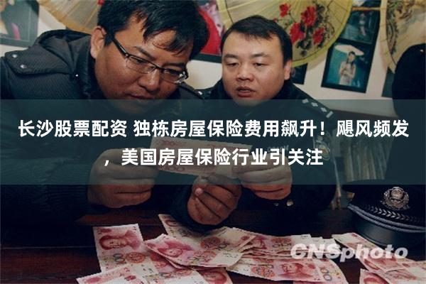 长沙股票配资 独栋房屋保险费用飙升！飓风频发，美国房屋保险行业引关注