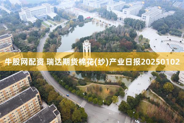 牛股网配资 瑞达期货棉花(纱)产业日报20250102