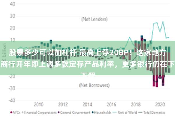 股票多少可以加杠杆 最高上浮20BP！这家地方农商行开年即上调多款定存产品利率，更多银行仍在下调