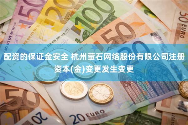 配资的保证金安全 杭州萤石网络股份有限公司注册资本(金)变更发生变更