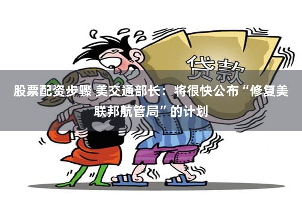 股票配资步骤 美交通部长：将很快公布“修复美联邦航管局”的计划