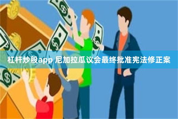 杠杆炒股app 尼加拉瓜议会最终批准宪法修正案