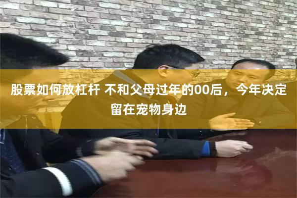 股票如何放杠杆 不和父母过年的00后，今年决定留在宠物身边