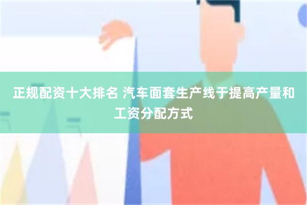 正规配资十大排名 汽车面套生产线于提高产量和工资分配方式