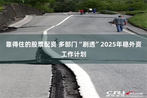 靠得住的股票配资 多部门“剧透”2025年稳外资工作计划