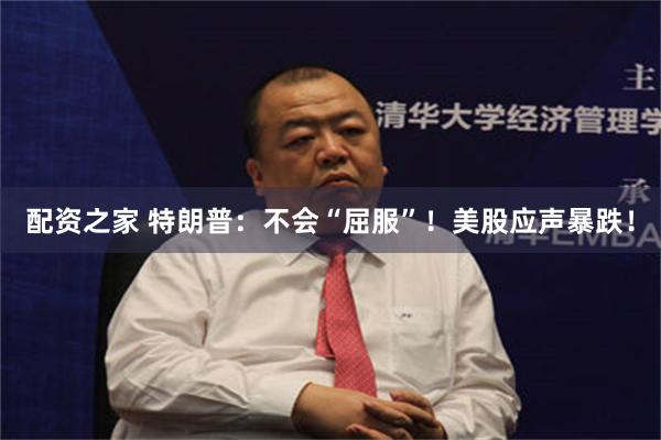 配资之家 特朗普：不会“屈服”！美股应声暴跌！