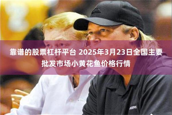 靠谱的股票杠杆平台 2025年3月23日全国主要批发市场小黄花鱼价格行情