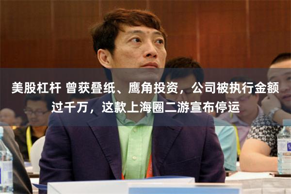 美股杠杆 曾获叠纸、鹰角投资，公司被执行金额过千万，这款上海圈二游宣布停运