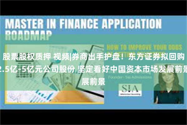 股票股权质押 视频|券商出手护盘！东方证券拟回购2.5亿-5亿元公司股份 坚定看好中国资本市场发展前景