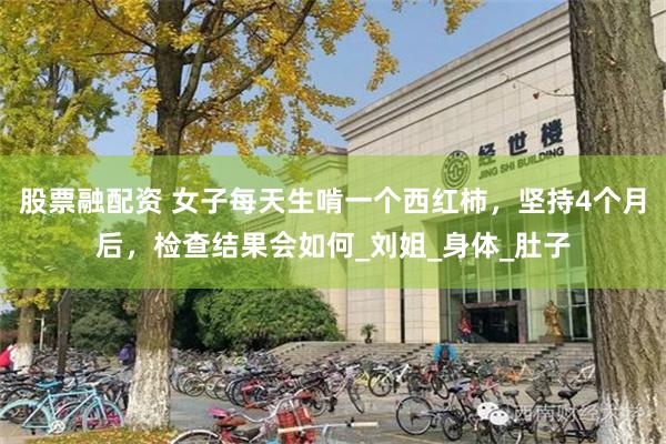 股票融配资 女子每天生啃一个西红柿，坚持4个月后，检查结果会如何_刘姐_身体_肚子