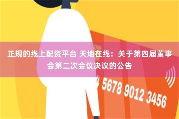 正规的线上配资平台 天地在线：关于第四届董事会第二次会议决议的公告