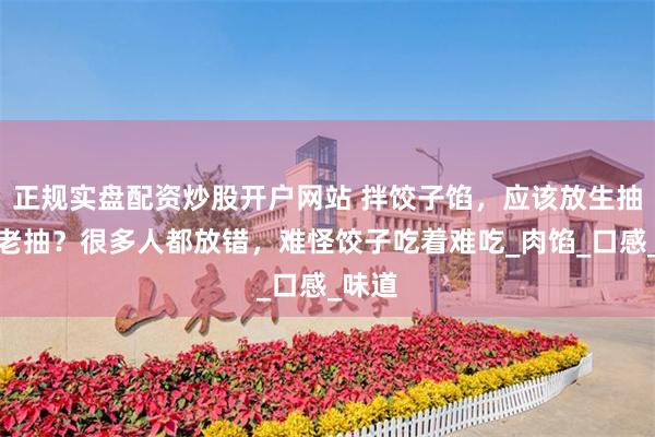 正规实盘配资炒股开户网站 拌饺子馅，应该放生抽还是老抽？很多人都放错，难怪饺子吃着难吃_肉馅_口感_味道