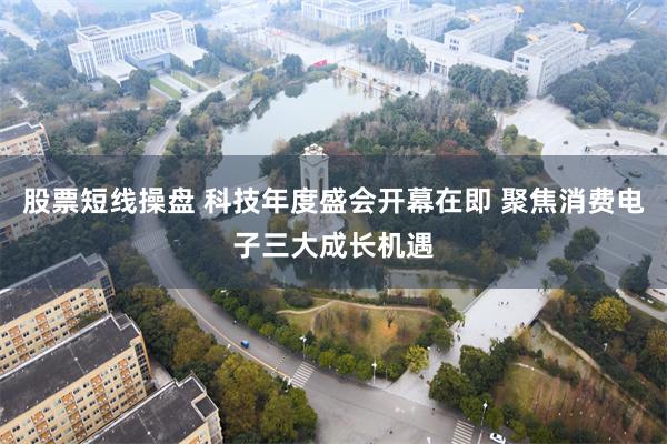 股票短线操盘 科技年度盛会开幕在即 聚焦消费电子三大成长机遇
