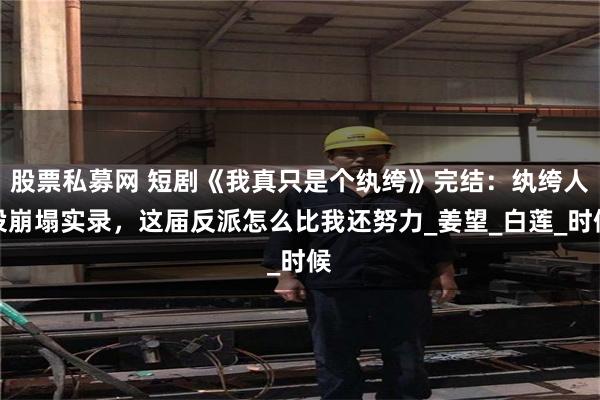 股票私募网 短剧《我真只是个纨绔》完结：纨绔人设崩塌实录，这届反派怎么比我还努力_姜望_白莲_时候