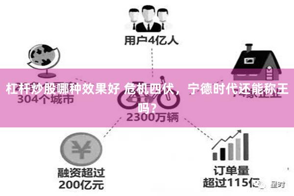 杠杆炒股哪种效果好 危机四伏，宁德时代还能称王吗？