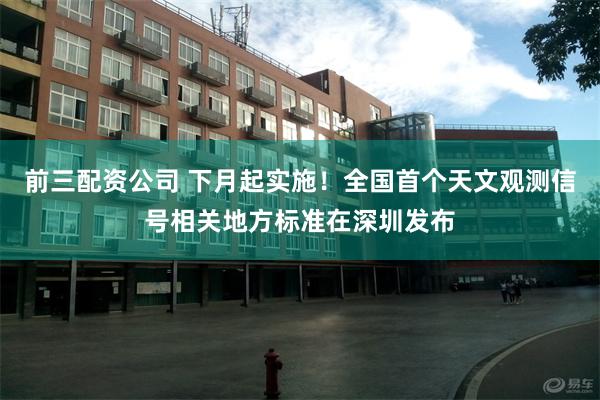 前三配资公司 下月起实施！全国首个天文观测信号相关地方标准在深圳发布