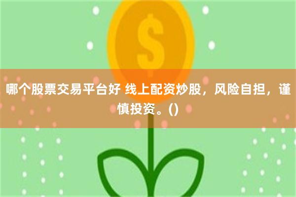 哪个股票交易平台好 线上配资炒股，风险自担，谨慎投资。()