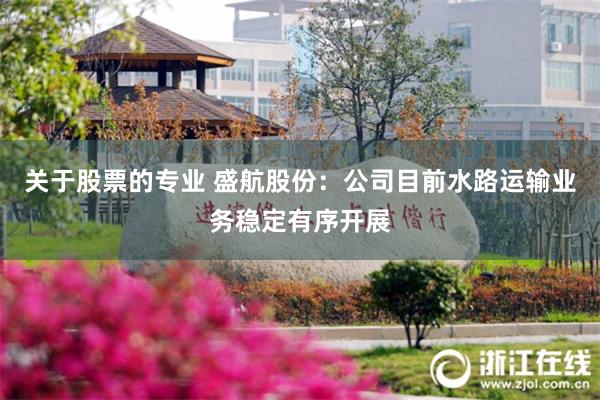 关于股票的专业 盛航股份：公司目前水路运输业务稳定有序开展