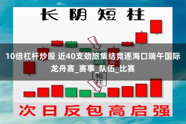 10倍杠杆炒股 近40支劲旅集结竞逐海口端午国际龙舟赛_赛事_队伍_比赛