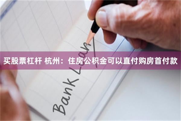 买股票杠杆 杭州：住房公积金可以直付购房首付款