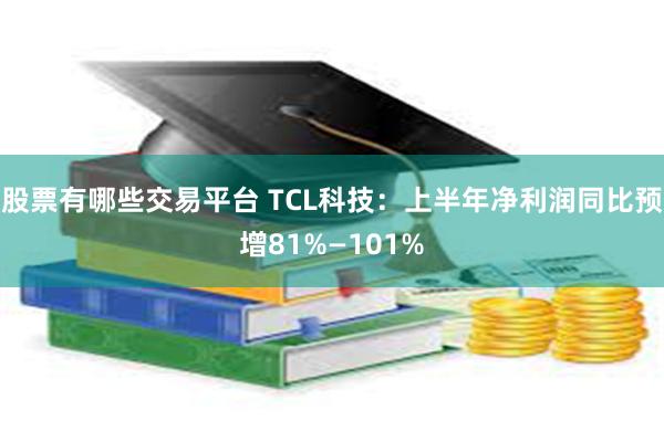 股票有哪些交易平台 TCL科技：上半年净利润同比预增81%—101%