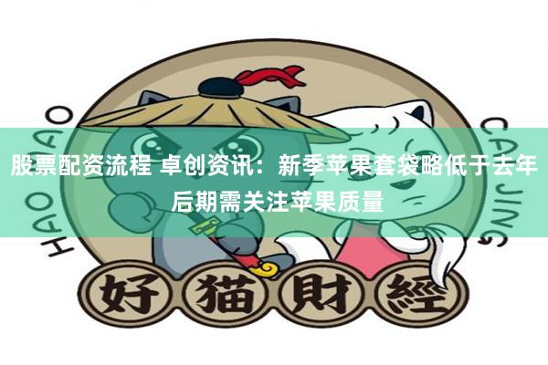 股票配资流程 卓创资讯：新季苹果套袋略低于去年 后期需关注苹果质量