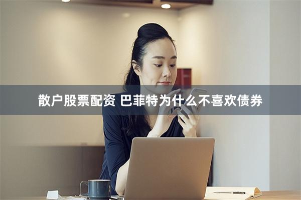 散户股票配资 巴菲特为什么不喜欢债券