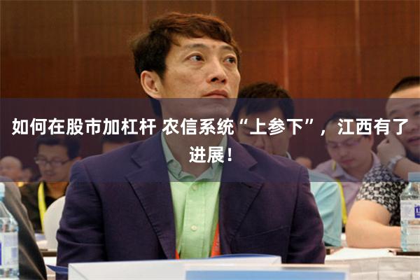如何在股市加杠杆 农信系统“上参下”，江西有了进展！
