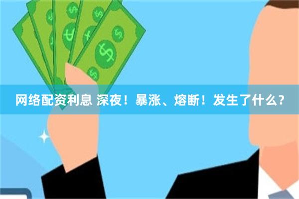 网络配资利息 深夜！暴涨、熔断！发生了什么？