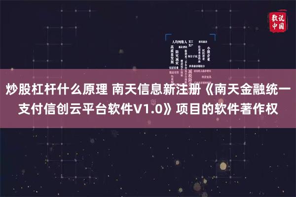 炒股杠杆什么原理 南天信息新注册《南天金融统一支付信创云平台软件V1.0》项目的软件著作权