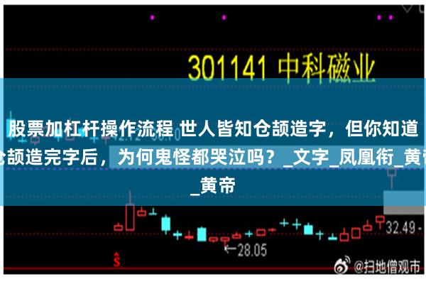 股票加杠杆操作流程 世人皆知仓颉造字，但你知道仓颉造完字后，为何鬼怪都哭泣吗？_文字_凤凰衔_黄帝